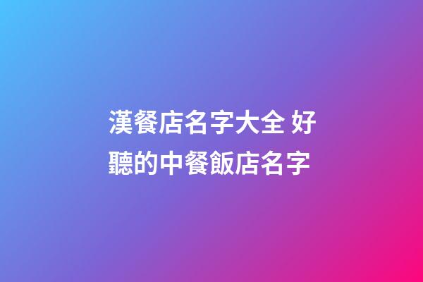 漢餐店名字大全 好聽的中餐飯店名字-第1張-店鋪起名-玄機派